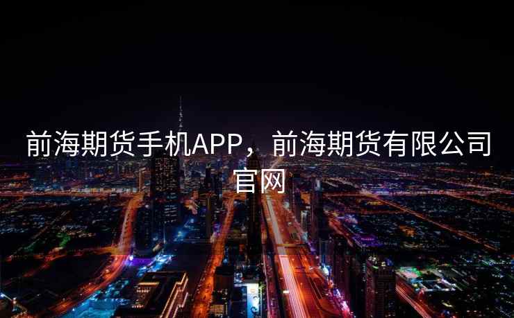 前海期货手机APP，前海期货有限公司官网