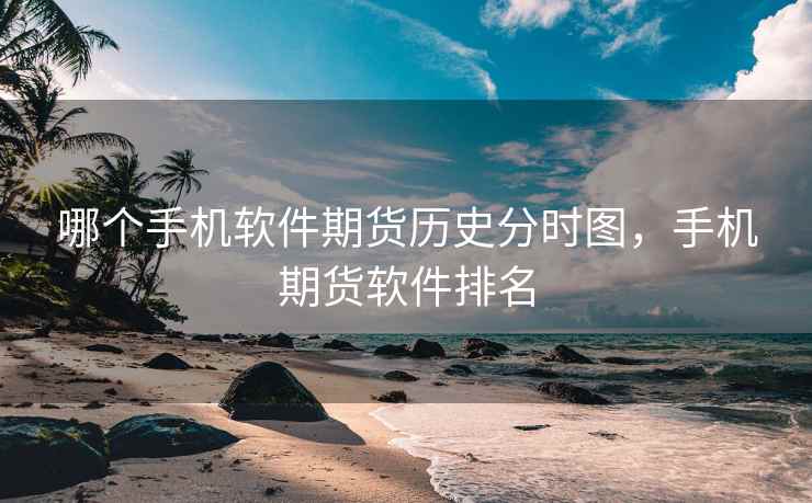哪个手机软件期货历史分时图，手机期货软件排名