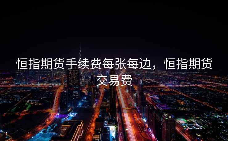 恒指期货手续费每张每边，恒指期货交易费