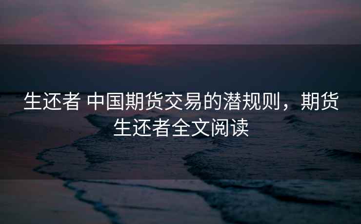 生还者 中国期货交易的潜规则，期货生还者全文阅读