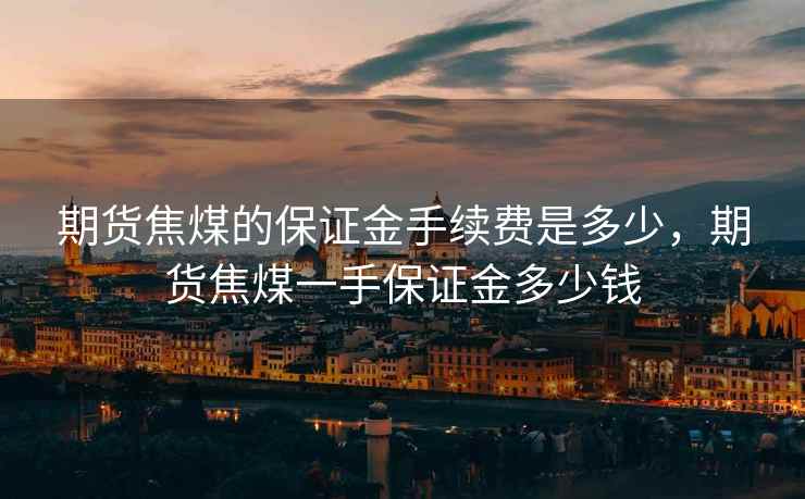 期货焦煤的保证金手续费是多少，期货焦煤一手保证金多少钱
