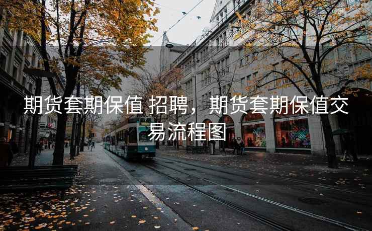期货套期保值 招聘，期货套期保值交易流程图
