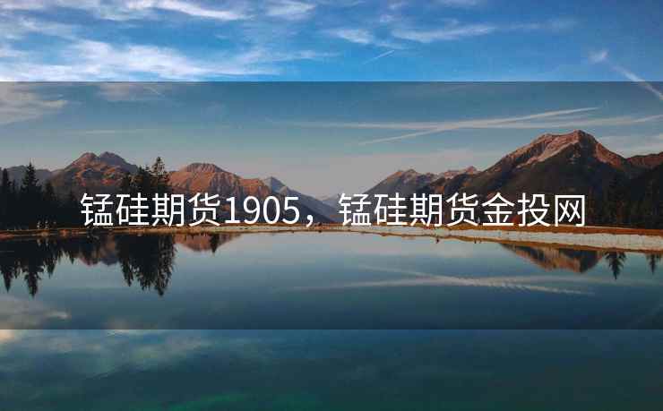 锰硅期货1905，锰硅期货金投网
