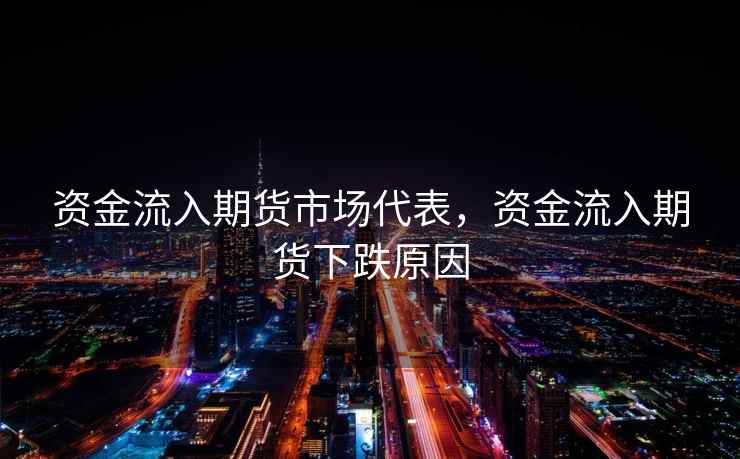 资金流入期货市场代表，资金流入期货下跌原因
