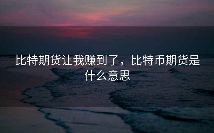 比特期货让我赚到了，比特币期货是什么意思