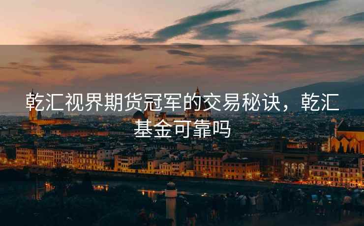 乾汇视界期货冠军的交易秘诀，乾汇基金可靠吗