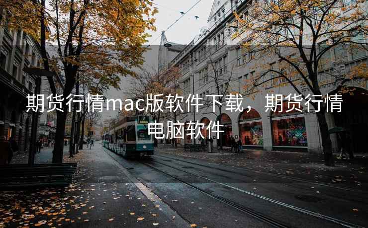 期货行情mac版软件下载，期货行情电脑软件