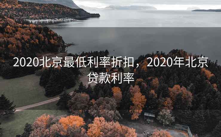 2020北京最低利率折扣，2020年北京贷款利率