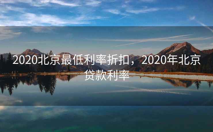 2020北京最低利率折扣，2020年北京贷款利率