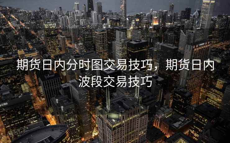 期货日内分时图交易技巧，期货日内波段交易技巧