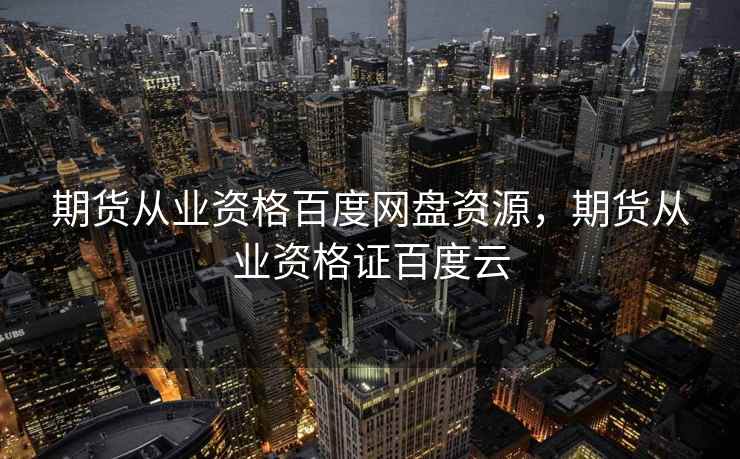 期货从业资格百度网盘资源，期货从业资格证百度云