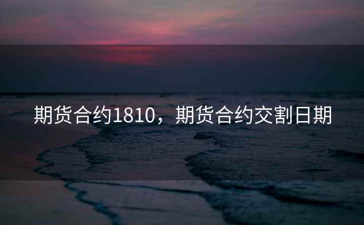 期货合约1810，期货合约交割日期