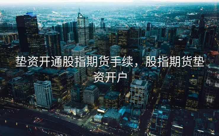 垫资开通股指期货手续，股指期货垫资开户