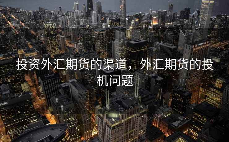 投资外汇期货的渠道，外汇期货的投机问题