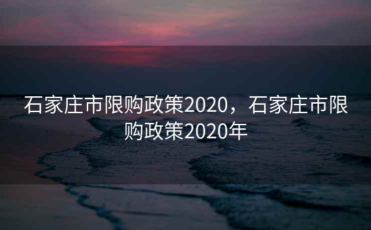 石家庄市限购政策2020，石家庄市限购政策2020年