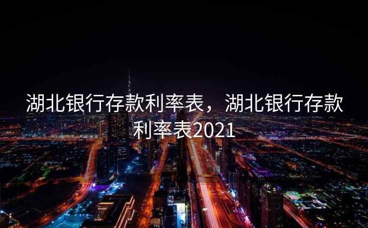 湖北银行存款利率表,湖北银行存款利率表2021 湖北银行存款利率表,湖北银行存款利率表2021
