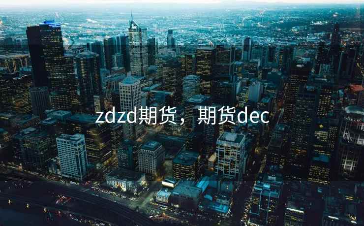 zdzd期货,期货dec zdzd期货,期货dec