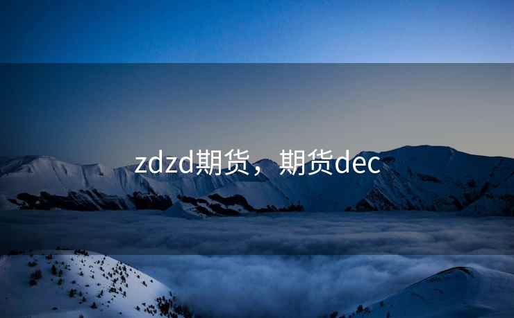 zdzd期货,期货dec zdzd期货,期货dec