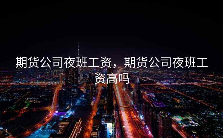 期货公司夜班工资，期货公司夜班工资高吗