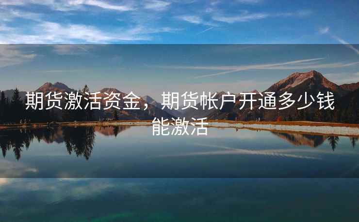 期货激活资金，期货帐户开通多少钱能激活