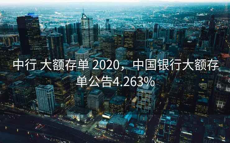 中行 大额存单 2020,中国银行大额存单公告4.263% 中行 大额存单 2020,中国银行大额存单公告4.263%