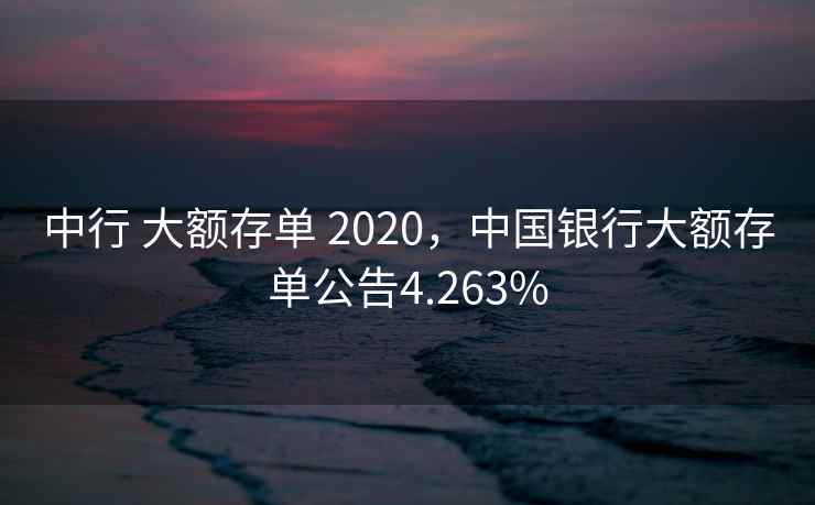中行 大额存单 2020,中国银行大额存单公告4.263% 中行 大额存单 2020,中国银行大额存单公告4.263%