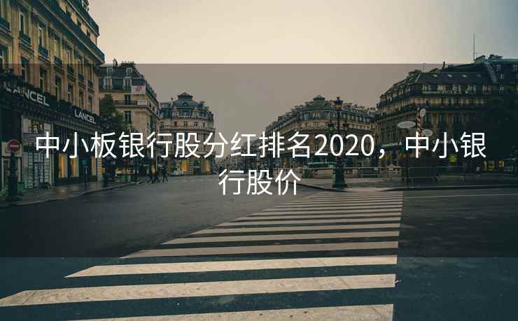 中小板银行股分红排名2020，中小银行股价