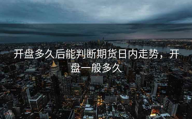开盘多久后能判断期货日内走势，开盘一般多久