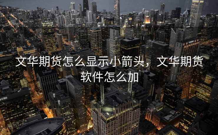 文华期货怎么显示小箭头,文华期货软件怎么加 文华期货怎么显示小箭头,文华期货软件怎么加